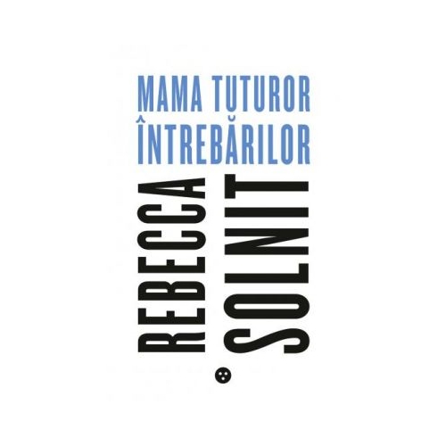 Mama tuturor intrebarilor - Rebecca Solnit