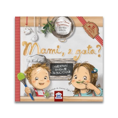 Mami, e gata? Aventuri haioase in bucatarie. 11 retete simple si sanatoase - Ioana Chicet-Macoveiciuc