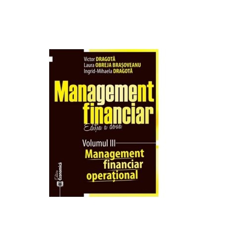 Management financiar. Editia a doua. Volumul III. Management financiar operational - Victor Dragota, Laura Obreja Brasoveanu, Ingrid-Mihaela Dragota