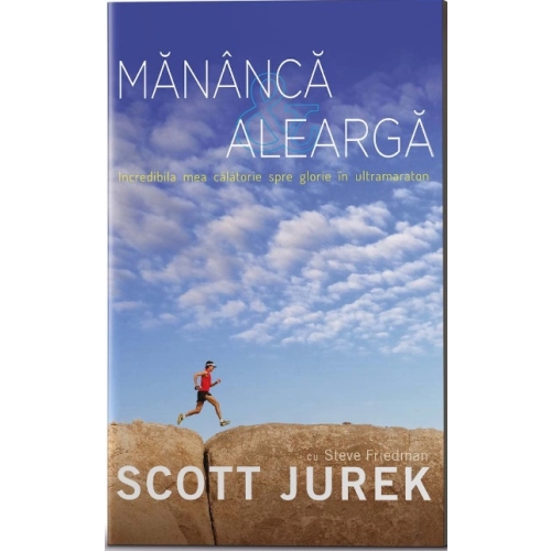 Mananca si alearga. Incredibila mea calatorie spre glorie in ultramaraton - Scott Jurek