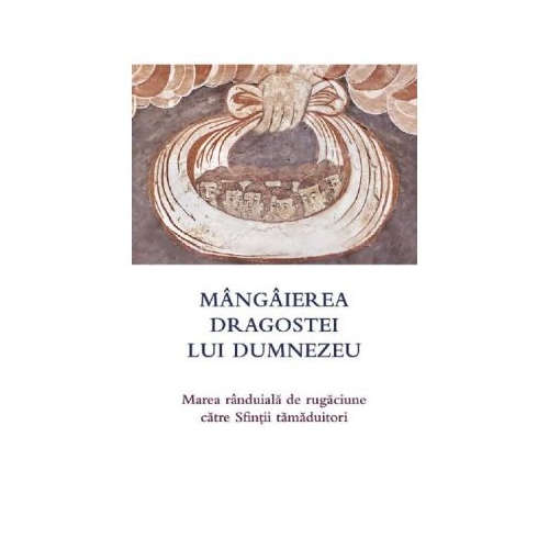 Mangaierea dragostei lui Dumnezeu. Marea randuiala de rugaciune catre Sfintii tamaduitori