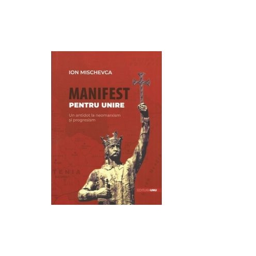 Manifest pentru unire. Un antidot la neomarxism si progresism - Ion Mischevca