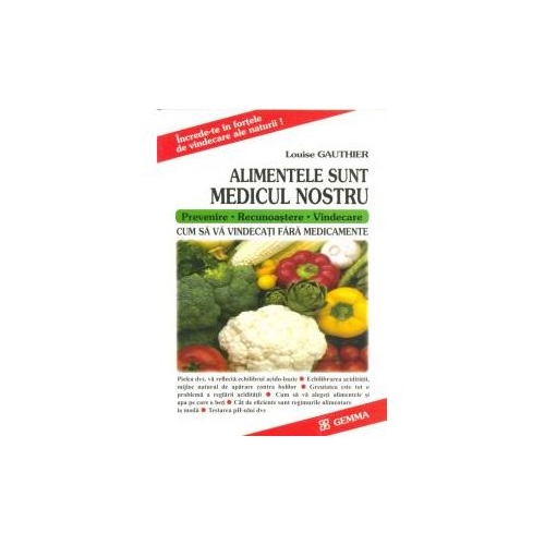Alimentele Sunt Medicul Nostru (Cum sa va vindecati fara medicamente) - Louise Gauthier