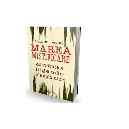 Marea mistificare. Adevaratele legende ale spionilor - Alexandru Popescu