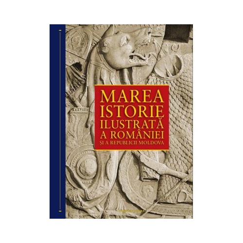 Marea istorie ilustrata a Romaniei si a Republicii Moldova - Ioan Aurel Pop (coord.)