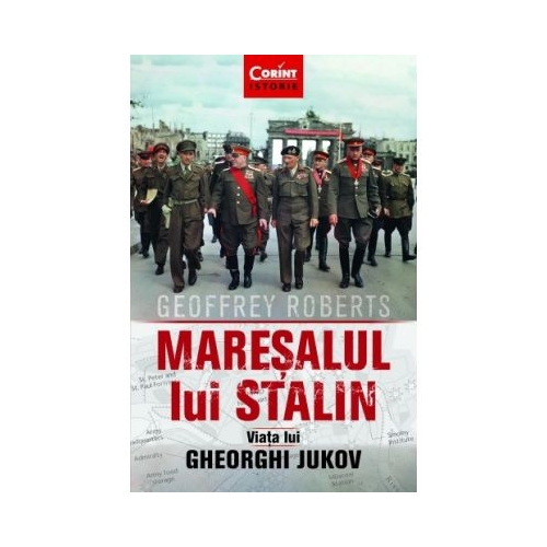 Maresalul lui Stalin. Viata lui Gheorghi Jukov - Geoffrey Roberts
