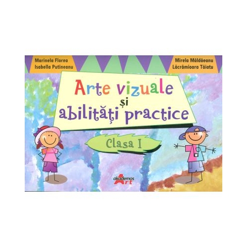 Arte vizuale si abilitati practice pentru clasa I - Marinela Florea - editura Akademos Art