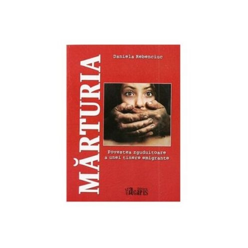 Marturia - Povestea zguduitoare a unei tinere emigrante - Daniela Rebenciuc