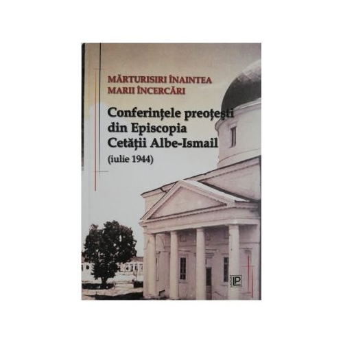 Marturisiri inaintea Marii Incercari. Conferintele preotesti din Episcopia Cetatii Albe-Ismail (iulie 1944) – George Enache