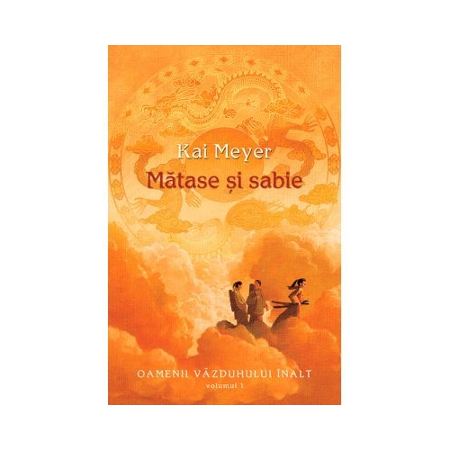 Matase si sabie. Seria Oamenii Vazduhului Inalt volumul 1 - Kai Meyer