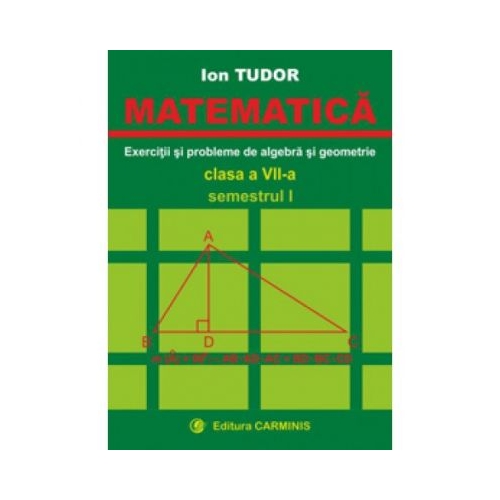 MATEMATICA. Clasa a VII-a, Semestrul I. Exercitii si probleme de algebra si geometrie - Ion Tudor, editura Carminis