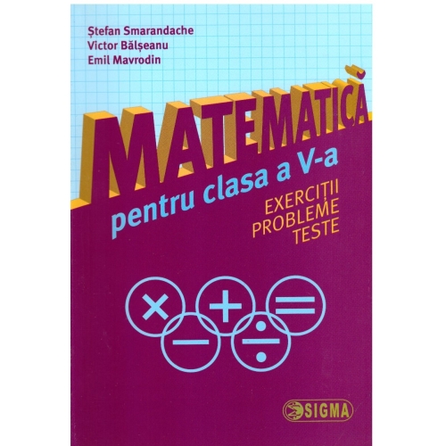Matematica pentru clasa a V-a: exercitii, probleme, teste - Stefan Smarandache, Ed. Sigma, Semestrul I + Semestrul II, Auxiliare Clasa 5