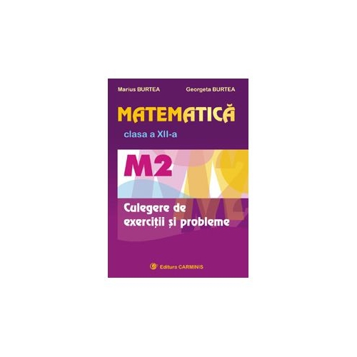 Matematica M2, Culegere de exercitii pentru clasa a XII-a - Marius Burtea, editura Carminis