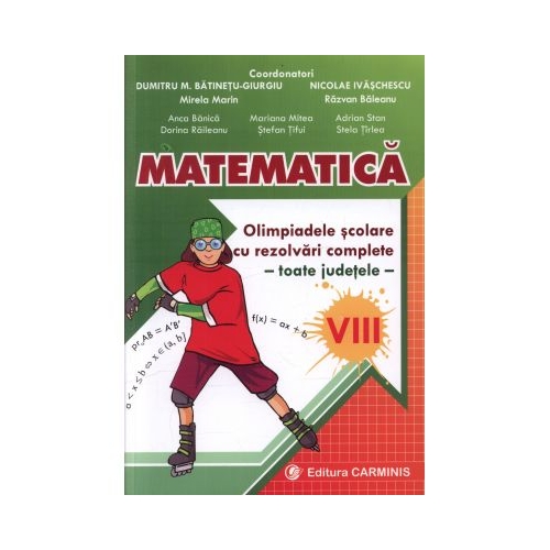 Matematica. Olimpiadele scolare toate judetele (rezolvari complete) Clasa a VIII-a - Dumitru Batinetu-Giurgiu, editura Carminis
