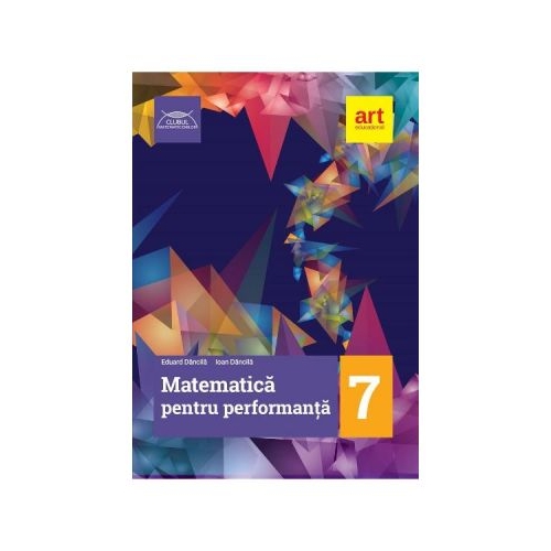 Matematica pentru performanta. Clasa 7 (Colectia clubul matematicienilor) - Eduard Dancila, Ioan Dancila, editura Art Grup