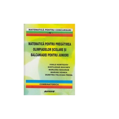 Matematica pentru pregatirea olimpiadelor scolare si balcaniadei pentru juniori. Combinatorica - Marlena Basarab, Ivailo Kortezov, Svetlozar Doichev, Marian Voinea, Dumitru Felician Preda