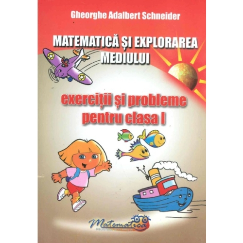 Matematica si explorarea mediului. Exercitii si probleme pentru clasa I - Gheorghe A. Schneider