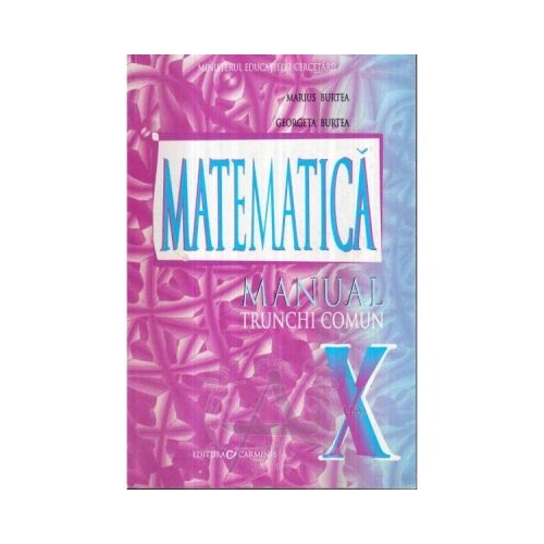 Manual pentru clasa a X-a. Matematica Trunchi comun - Marius Burtea, editura Carminis