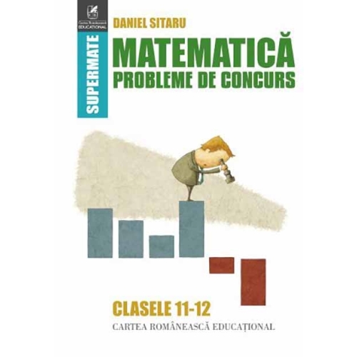 Matematica. Probleme de concurs. Clasele 11-12 - Daniel Sitaru, editura Cartea Romaneasca Educational