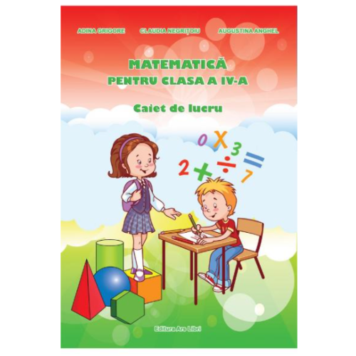 Matematica pentru clasa a IV-a - Caiet de lucru - Adina Grigore, Claudia Negritoiu, Augustina Anghel, editura Ars Libri