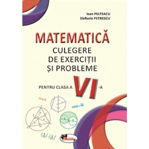 Matematica. Culegere de exercitii si probleme pentru clasa a VI-a - Ioan Pelteacu, Elefterie Petrescu, editura Aramis