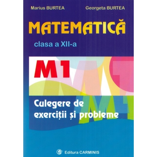 Matematica M1 culegere pentru clasa a XII-a - Marius Burtea, editura Carminis