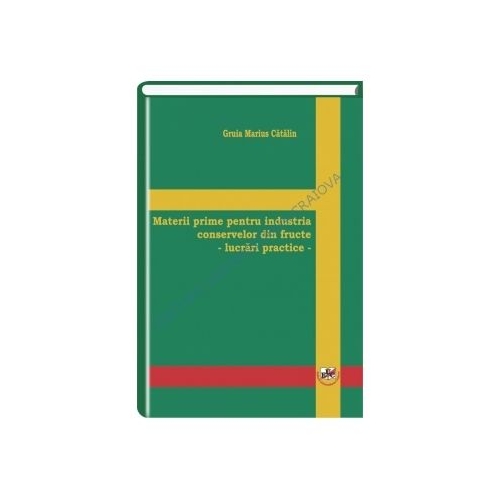 Materii prime pentru industria conservelor de fructe. Lucrari practice - Marius Catalin Gruia