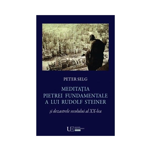 Meditatia Pietrei Fundamentale a lui Rudolf Steiner si dezastrele secolului al XX-lea - Peter Selg