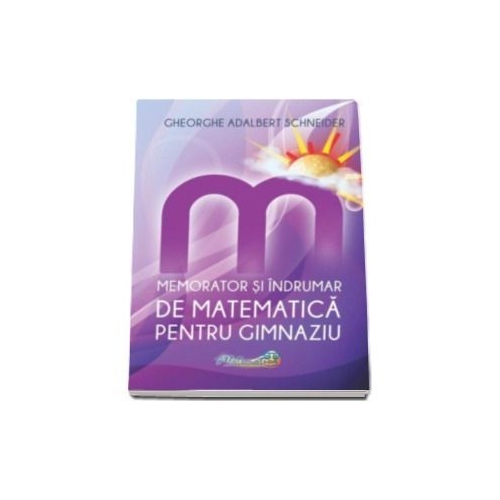 Memorator si indrumar de matematica pentru gimnaziu - Gh.-Adalbert Schneider