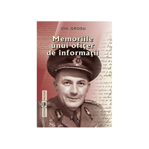 Memoriile unui ofiter de informatii - Ion Grosu
