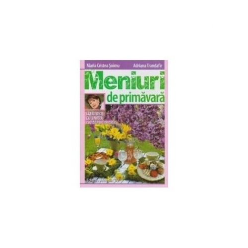 Meniuri de primavara. Calatorie culinara cu Adriana Trandafir - Maria Cristea Soimu