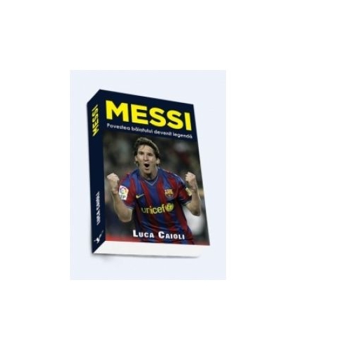 Messi. Povestea baiatului devenit legenda (Luca Caioli)