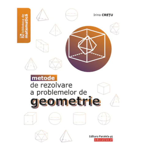 Metode de rezolvare a problemelor de geometrie - Irina Cretu
