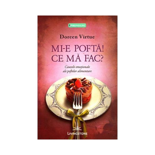 Mi-e pofta! Ce ma fac? Cauzele emotionale ale poftelor alimentare - Doreen Virtue
