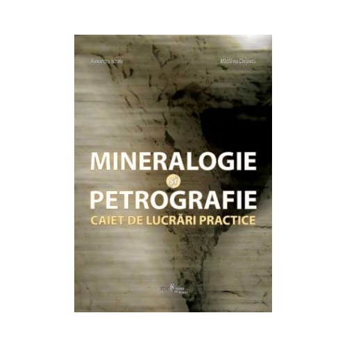 Mineralogie si petrografie. Caiet de lucrari practice - Alexandru Istrate, Madalina Frinculeasa-Chitescu