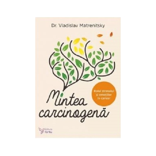 Mintea carcinogena. Rolul stresului si emotiilor in cancer - Vladislav Matrenitsky