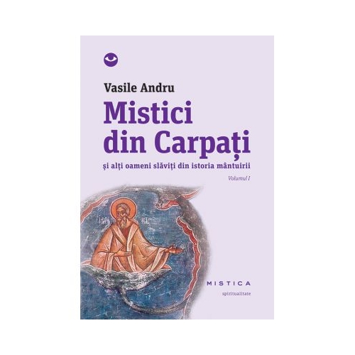Mistici din Carpati si alti oameni slaviti din istoria mantuirii (vol. I) - Vasile Andru