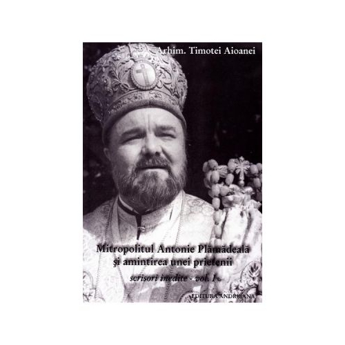 Mitropolitul Antonie Plamadeala si amintirea unei prietenii. Scrieri inedite Vol. 1 - Timotei Aioanei
