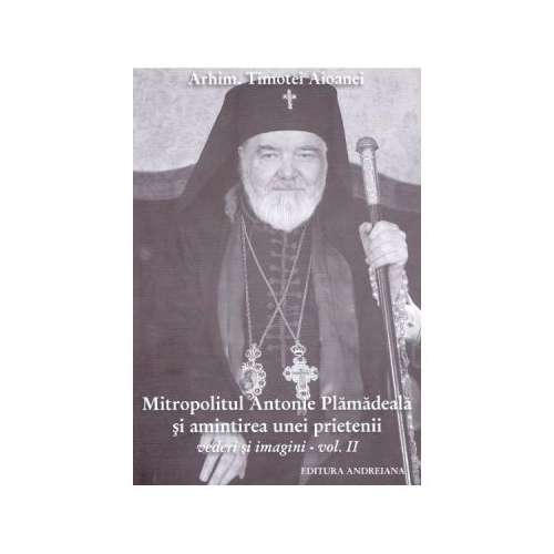 Mitropolitul Antonie Plamadeala si amintirea unei prietenii. Scrieri inedite vol. 2 - Timotei Aioanei