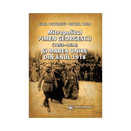 Mitropolitul Pimen Georgescu (1853-1934) si Marea Unire din anul 1918 - Aurel Pentelescu, Gavriil Preda