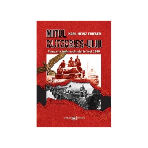 Mitul Blitzkrieg-ului. Campania Wehrmacht-ului in Vest 1940 - Karl-Heinz Frieser