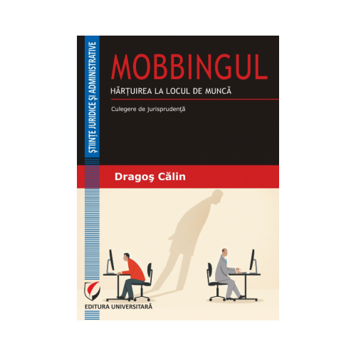 MOBBINGUL. HARTUIREA LA LOCUL DE MUNCA. Culegere de jurisprudenta - Dragos Calin
