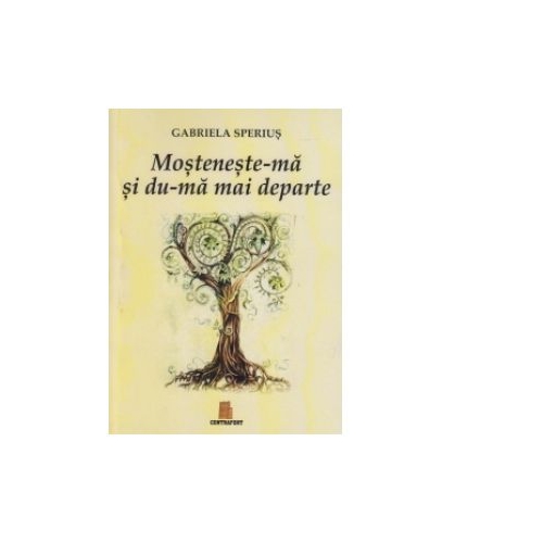 Mosteneste-ma si du-ma mai departe - Gabriela Sperius