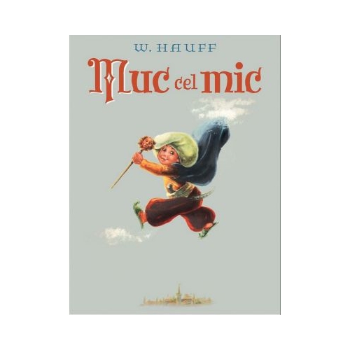 Muc cel mic - Wilhelm Hauff. Ilustratii de Marcela Cordescu. Volum publicat de editura Arthur
