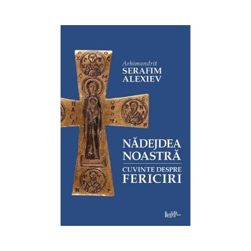 Nadejdea noastra. Cuvinte despre fericiri - Arhim. Serafim Alexiev