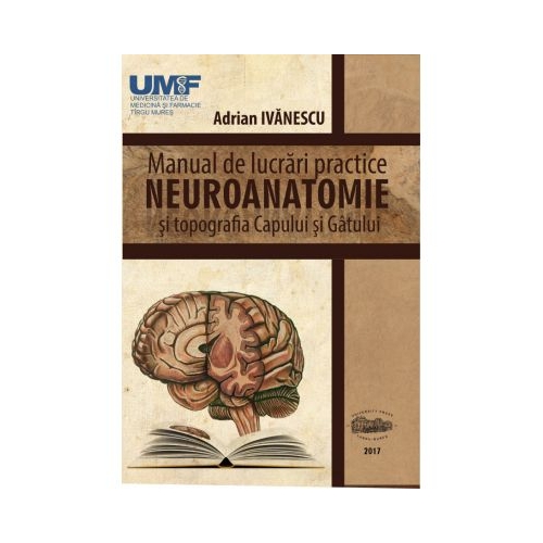 Neuroanatomie. Manual de lucrari practice si topografia capului si gatului - Adrian Ivanescu