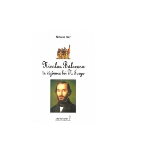Nicolae Balcescu in viziunea lui N. Iorga - Nicolae Isar
