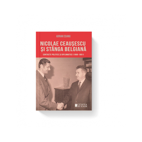 Nicolae Ceausescu si stanga belgiana. Contacte politice si diplomatice (1966-1981) - Adrian Cojanu