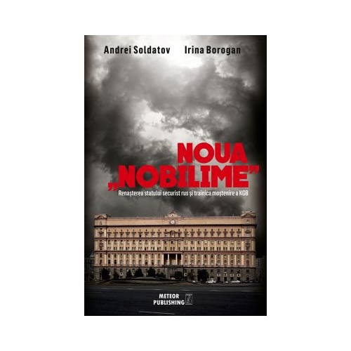 Noua nobilime. Renasterea statului securist rus si trainica mostenire a KGB - Andrei Soldatov, Irina Borogan