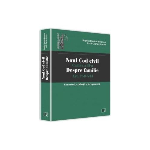 Noul Cod civil. Cartea a II-a, despre familie. Art. 258-534. Comentarii, explicatii si jurisprudenta - Bogdan Dumitru Moloman, Lazar Ciprian Ureche